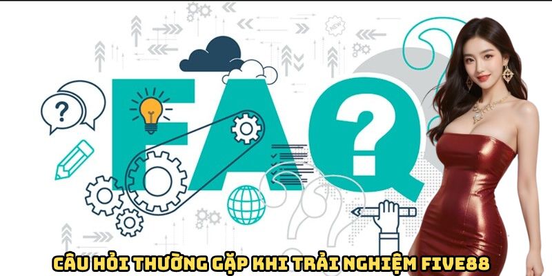 Câu hỏi thường gặp khi trải nghiệm FIVE88