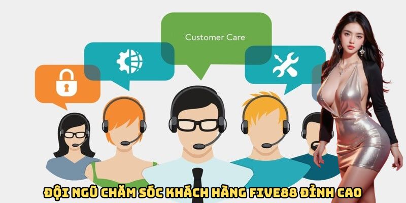 Đội ngũ chăm sóc khách hàng FIVE88 đỉnh cao