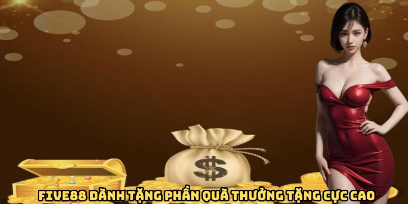 FIVE88 dành tặng phần quà thưởng tặng cực cao